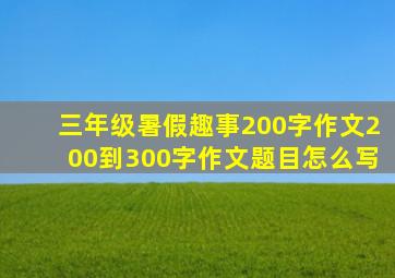 三年级暑假趣事200字作文200到300字作文题目怎么写