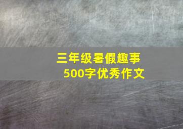 三年级暑假趣事500字优秀作文