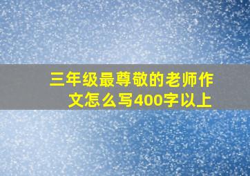 三年级最尊敬的老师作文怎么写400字以上