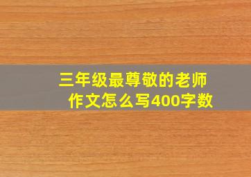 三年级最尊敬的老师作文怎么写400字数