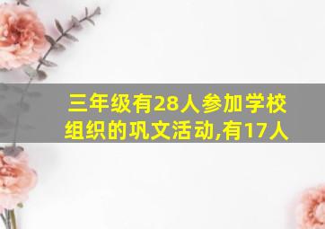 三年级有28人参加学校组织的巩文活动,有17人