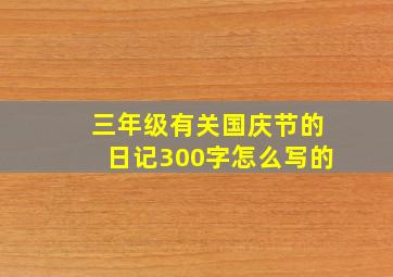 三年级有关国庆节的日记300字怎么写的