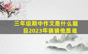 三年级期中作文是什么题目2023年猜猜他是谁