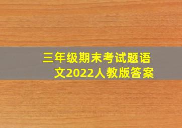 三年级期末考试题语文2022人教版答案