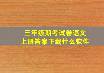 三年级期考试卷语文上册答案下载什么软件