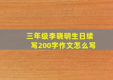 三年级李晓明生日续写200字作文怎么写