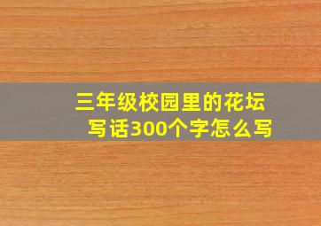 三年级校园里的花坛写话300个字怎么写