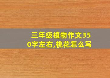 三年级植物作文350字左右,桃花怎么写