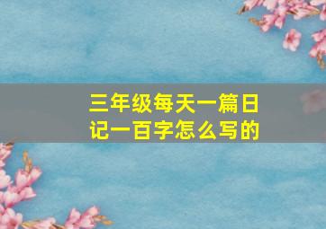 三年级每天一篇日记一百字怎么写的