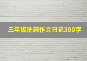 三年级洗碗作文日记300字