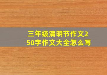 三年级清明节作文250字作文大全怎么写