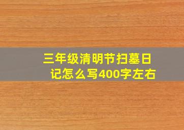 三年级清明节扫墓日记怎么写400字左右