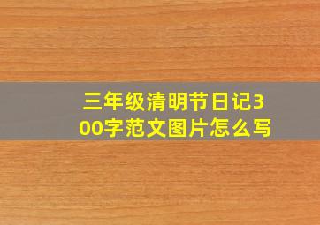 三年级清明节日记300字范文图片怎么写