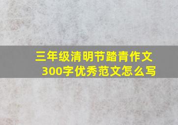 三年级清明节踏青作文300字优秀范文怎么写