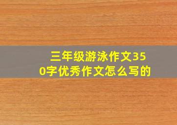 三年级游泳作文350字优秀作文怎么写的