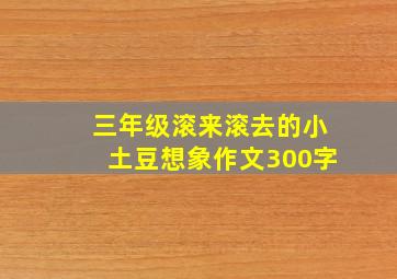 三年级滚来滚去的小土豆想象作文300字