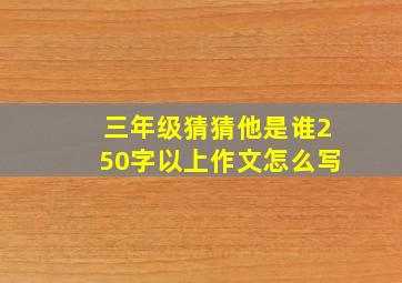 三年级猜猜他是谁250字以上作文怎么写