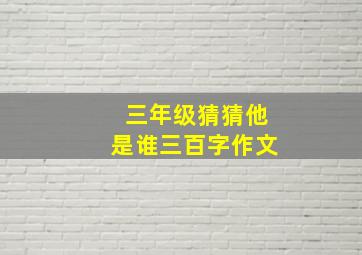 三年级猜猜他是谁三百字作文