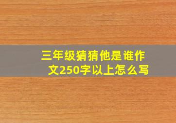 三年级猜猜他是谁作文250字以上怎么写