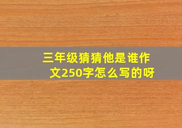 三年级猜猜他是谁作文250字怎么写的呀