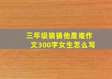 三年级猜猜他是谁作文300字女生怎么写