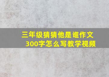 三年级猜猜他是谁作文300字怎么写教学视频