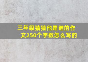 三年级猜猜他是谁的作文250个字数怎么写的