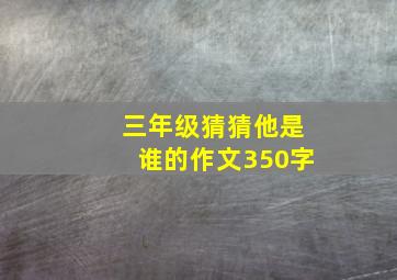 三年级猜猜他是谁的作文350字