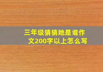 三年级猜猜她是谁作文200字以上怎么写