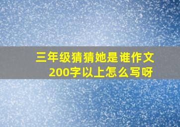 三年级猜猜她是谁作文200字以上怎么写呀