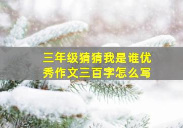 三年级猜猜我是谁优秀作文三百字怎么写