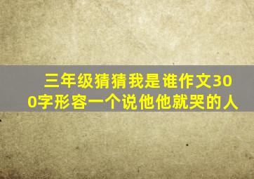 三年级猜猜我是谁作文300字形容一个说他他就哭的人