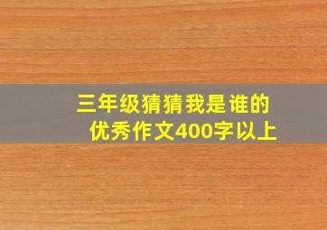 三年级猜猜我是谁的优秀作文400字以上