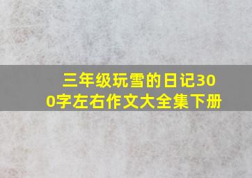 三年级玩雪的日记300字左右作文大全集下册