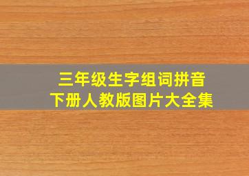 三年级生字组词拼音下册人教版图片大全集