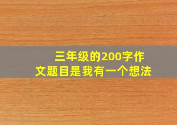 三年级的200字作文题目是我有一个想法