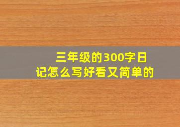 三年级的300字日记怎么写好看又简单的