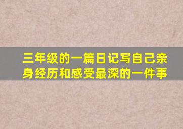 三年级的一篇日记写自己亲身经历和感受最深的一件事