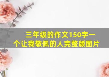 三年级的作文150字一个让我敬佩的人完整版图片