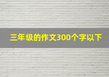 三年级的作文300个字以下