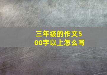 三年级的作文500字以上怎么写