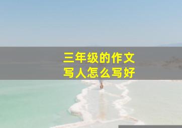 三年级的作文写人怎么写好