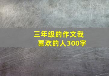 三年级的作文我喜欢的人300字