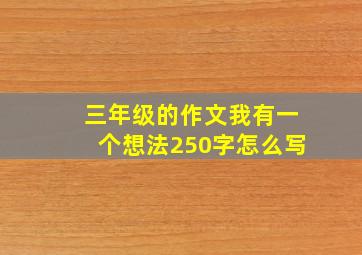 三年级的作文我有一个想法250字怎么写