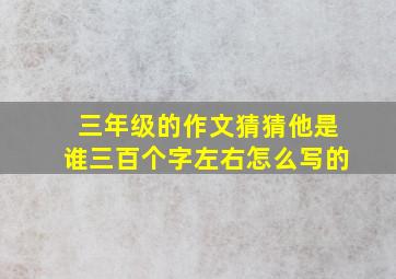 三年级的作文猜猜他是谁三百个字左右怎么写的