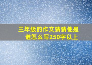 三年级的作文猜猜他是谁怎么写250字以上