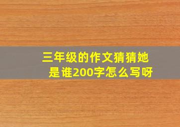 三年级的作文猜猜她是谁200字怎么写呀