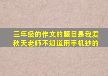 三年级的作文的题目是我爱秋天老师不知道用手机抄的