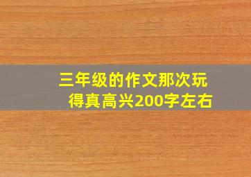 三年级的作文那次玩得真高兴200字左右