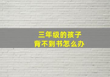 三年级的孩子背不到书怎么办